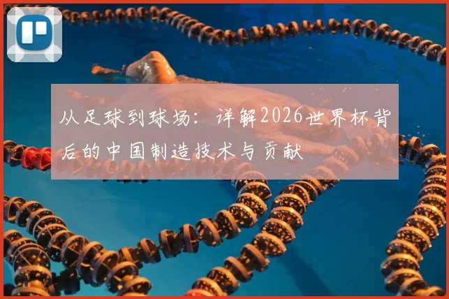 从足球到球场:详解2026世界杯背后的中国制造技术与贡献