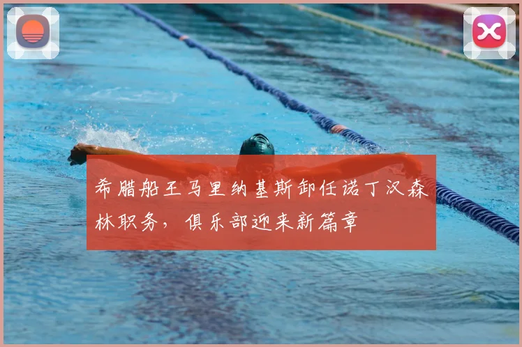 希腊船王马里纳基斯卸任诺丁汉森林职务,俱乐部迎来新篇章