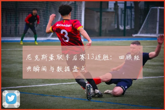尼克斯豪取季后赛13连胜:回顾经典瞬间与数据盘点