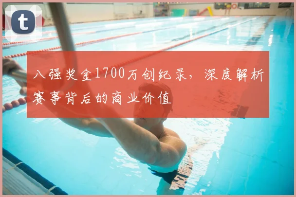 八强奖金1700万创纪录,深度解析赛事背后的商业价值