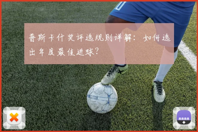普斯卡什奖评选规则详解:如何选出年度最佳进球?