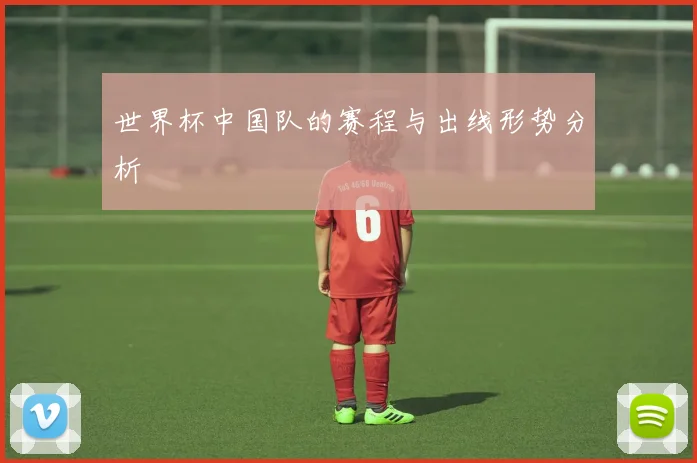 世界杯中国队的赛程与出线形势分析