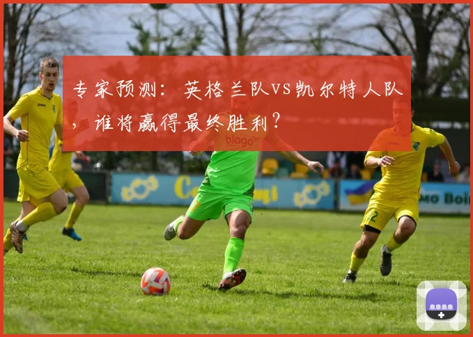 专家预测:英格兰队vs凯尔特人队,谁将赢得最终胜利?