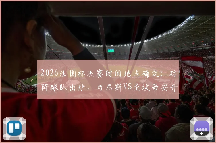 2026法国杯决赛时间地点确定：对阵球队出炉，与尼斯VS圣埃蒂安升降级附加赛冲突致延期